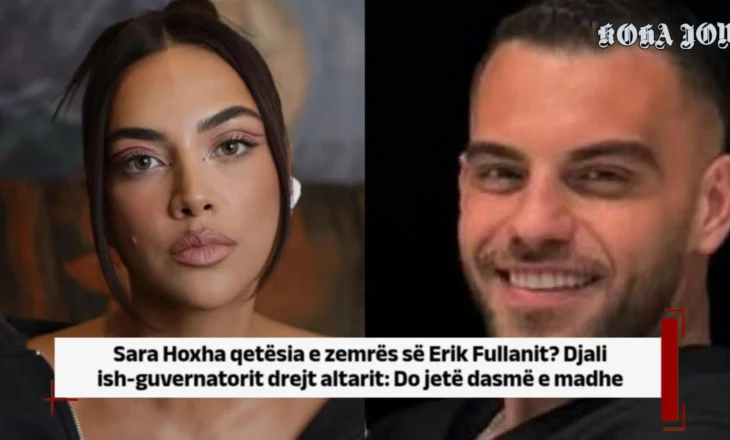 Sara qetësia e zemrës së Erik Fullanit? Djali ish-guvernatorit drejt altarit: Do jetë dasmë e madhe