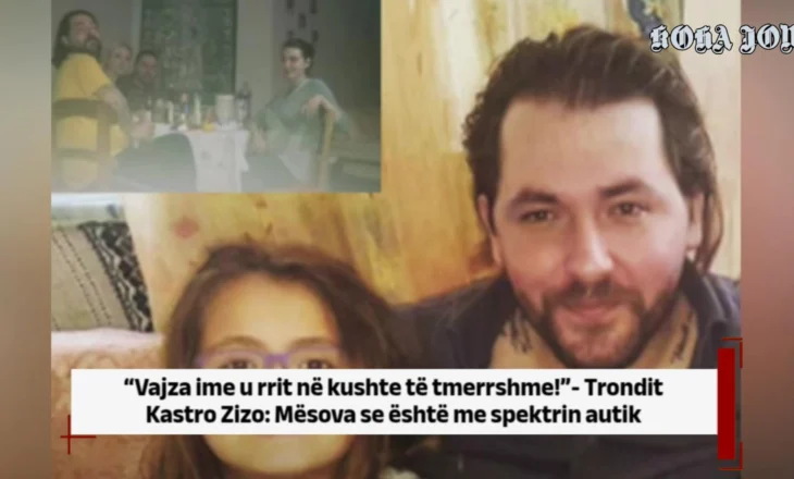 “Vajza ime u rrit në kushte të tmerrshme!”- Trondit Kastro Zizo: Mësova se është me spektrin autik