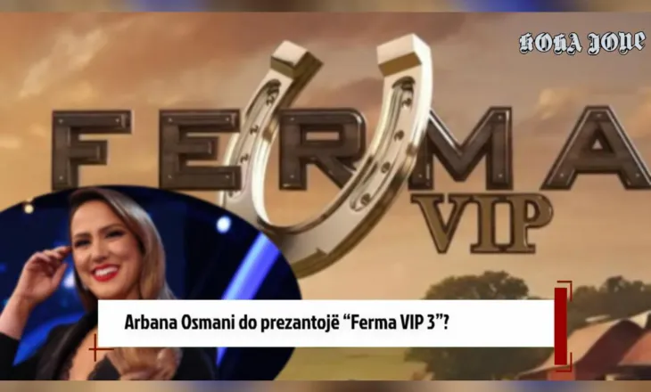 Arbana Osmani do prezantojë “Ferma VIP 3”?