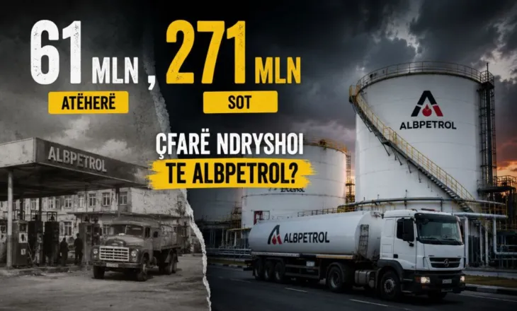 61 mln atëherë, 271 mln sot/ çfarë ndryshoi te Albpetrol?